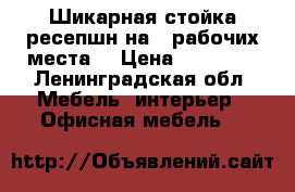 Шикарная стойка-ресепшн на 2 рабочих места  › Цена ­ 18 000 - Ленинградская обл. Мебель, интерьер » Офисная мебель   